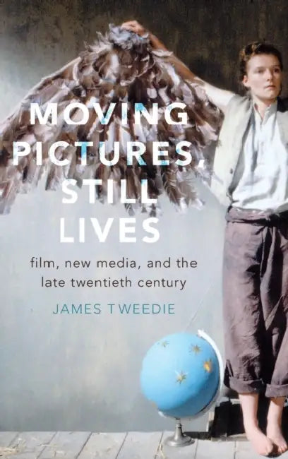 Moving Pictures, Still Lives: Film, New Media, and the Late Twentieth Century by James Tweedie