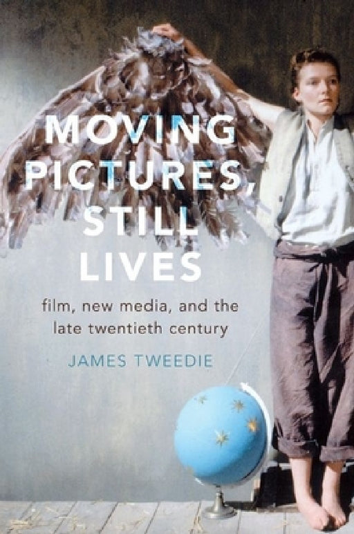 Moving Pictures, Still Lives: Film, New Media, and the Late Twentieth Century by James Tweedie