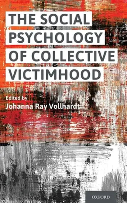 The Social Psychology of Collective Victimhood by Johanna Ray Vollhardt