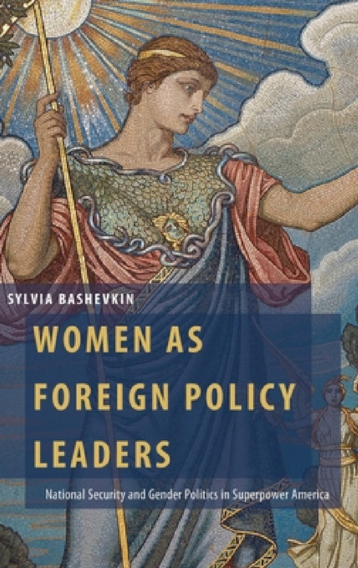 Women as Foreign Policy Leaders: National Security and Gender Politics in Superpower America by Sylvia Bashevkin