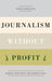 Journalism Without Profit: Making News When the Market Fails by Magda Konieczna