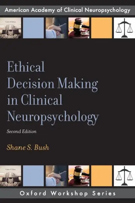 Ethical Decision Making in Clinical Neuropsychology by Shane S. Bush