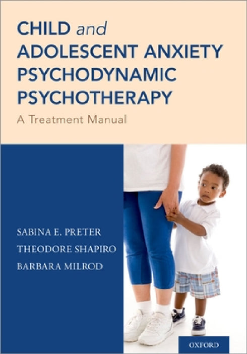 Child and Adolescent Anxiety Psychodynamic Psychotherapy: A Treatment Manual by Sabina E. Preter, Theodore Shapiro, Barbara Milrod