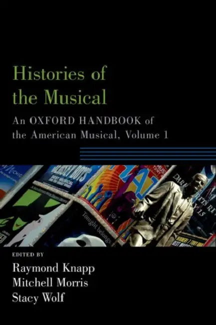 Histories of the Musical: An Oxford Handbook of the American Musical, Volume 1 by Raymond Knapp, Mitchell Morris, Stacy Wolf