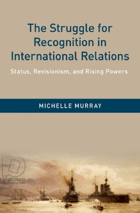 Struggle for Recognition in International Relations: Status, Revisionism, and Rising Powers by Michelle Murray