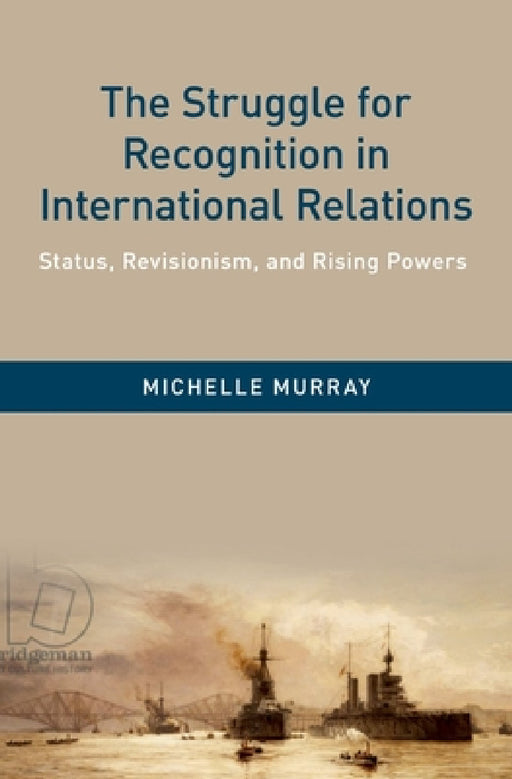 Struggle for Recognition in International Relations: Status, Revisionism, and Rising Powers by Michelle Murray