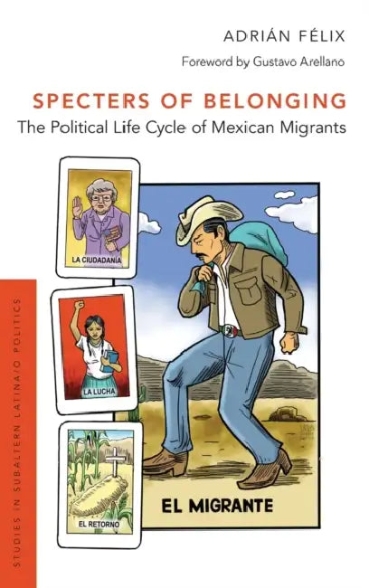 Specters of Belonging: The Political Life Cycle of Mexican Migrants by Adrian Felix