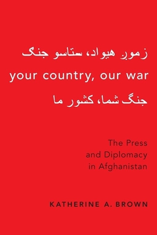 Your Country Our War The Press and Diplomacy in Afghanistan (Paperback) by Brown Katherine A.