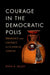 Courage in the Democratic Polis: Ideology and Critique in Classical Athens by Ryan K. Balot