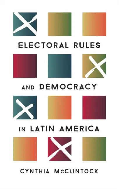 Electoral Rules and Democracy in Latin America by Cynthia McClintock