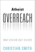 Atheist Overreach: What Atheism Can't Deliver by Christian Smith