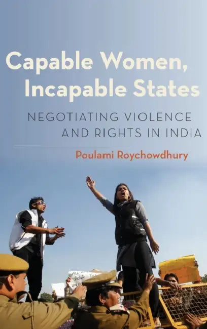 Capable Women, Incapable States: Negotiating Violence and Rights in India by Poulami Roychowdhury