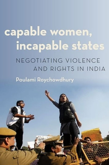 Capable Women Incapable States: Negotiating Violence and Rights in India by Roychowdhury, Poulami