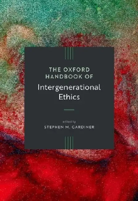 The Oxford Handbook of Intergenerational Ethics by Stephen M. Gardiner