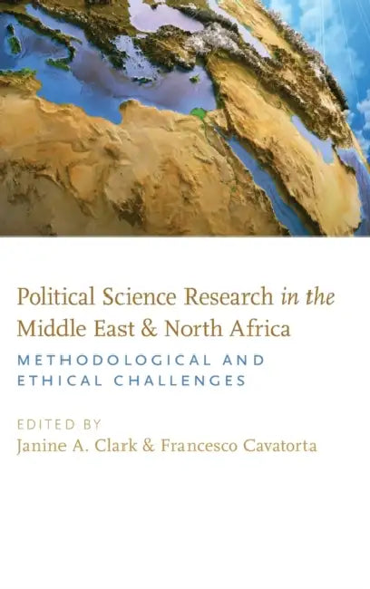 Political Science Research in the Middle East and North Africa: Methodological and Ethical Challenges by Janine A. Clark, Francesco Cavatorta