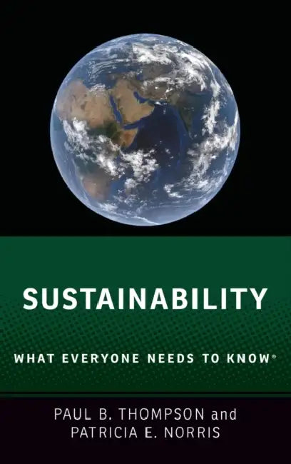 Sustainability: What Everyone Needs to Know(r) by Paul B. Thompson, Patricia E. Norris