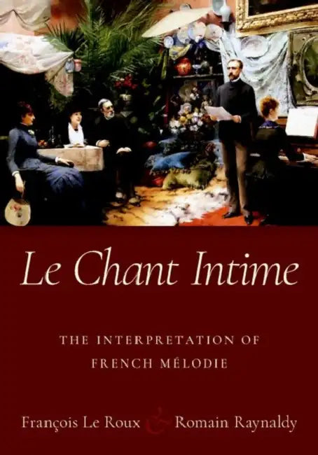 Le Chant Intime: The Interpretation of French Mélodie by François Le Roux, Romain Raynaldy