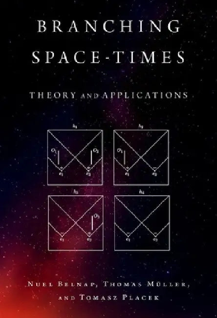 Branching Space-Times: Theory and Applications by Nuel Belnap