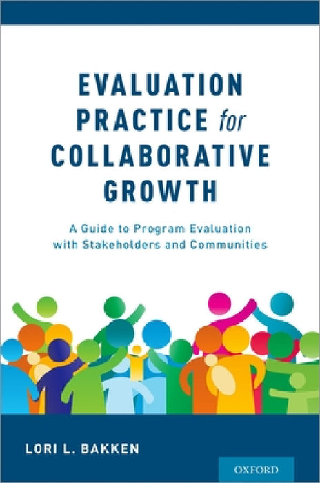 Evaluation Practice for Collaborative Growth: A Guide to Program Evaluation with Stakeholders and Communities by Lori L. Bakken