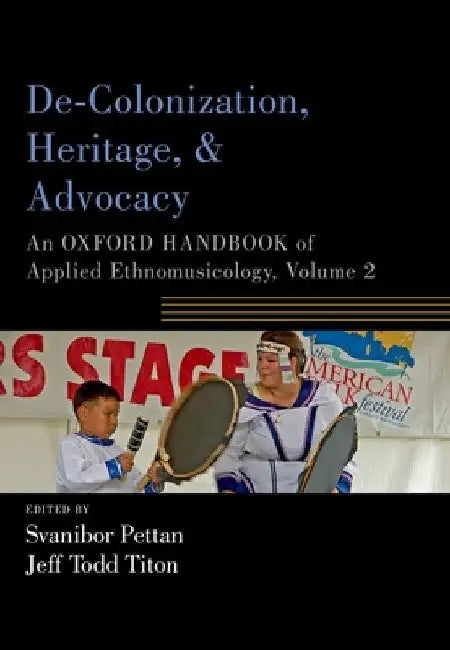 De-Colonization, Heritage, and Advocacy: An Oxford Handbook of Applied Ethnomusicology, Volume 2 by Svanibor Pettan