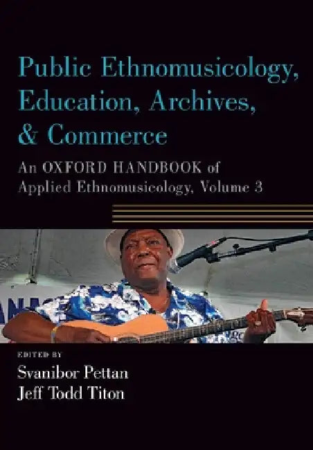 Public Ethnomusicology, Education, Archives, & Commerce: An Oxford Handbook of Applied Ethnomusicology, Volume 3 by Svanibor Pettan