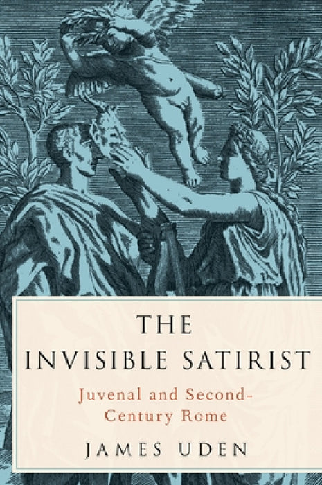 Invisible Satirist: Juvenal and Second-Century Rome by James Uden