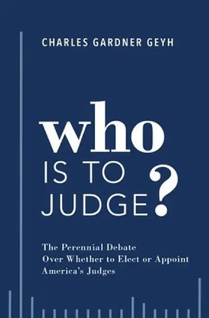 Who is to Judge?: The Perennial Debate Over Whether to Elect or Appoint America's Judges by Charles Gardner Geyh