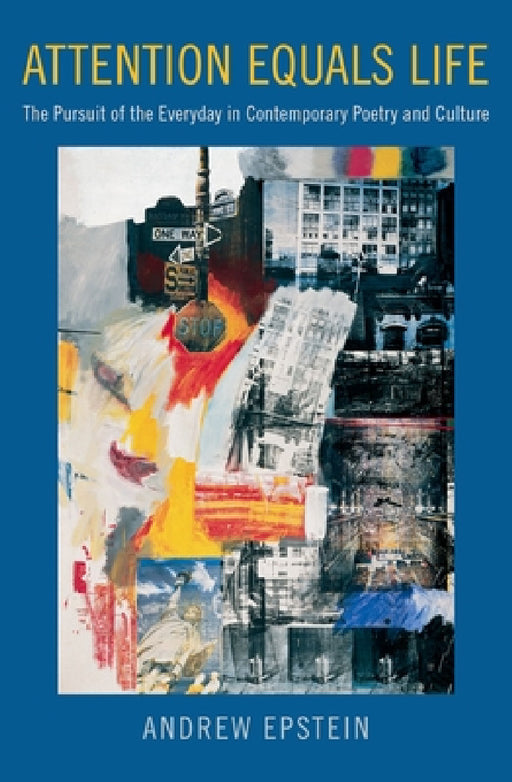 Attention Equals Life: The Pursuit of the Everyday in Contemporary Poetry and Culture by Andrew Epstein