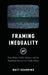 Framing Inequality: News Media, Public Opinion, and the Neoliberal Turn in U.S. Public Policy by Matt Guardino