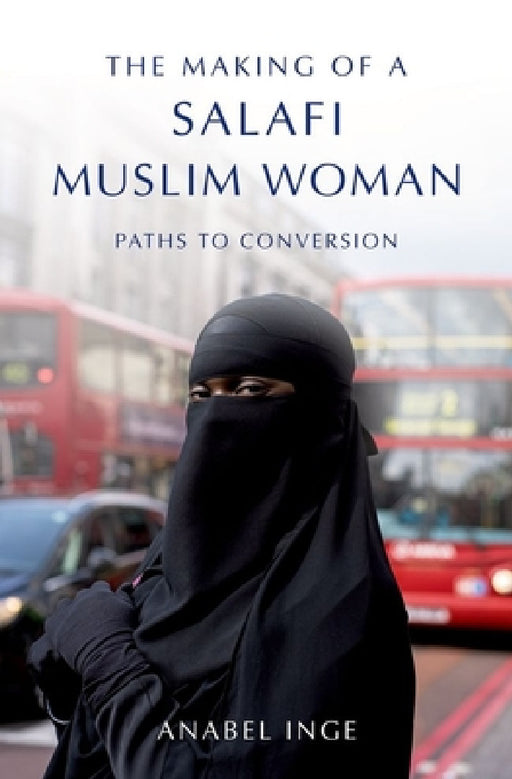 Making of a Salafi Muslim Woman: Paths to Conversion by Anabel Inge