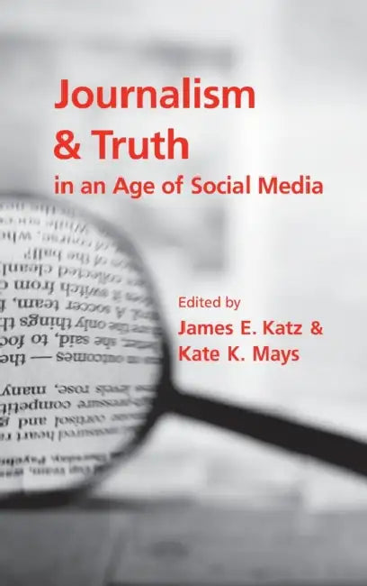 Journalism and Truth in an Age of Social Media by James E. Katz, Kate K. Mays