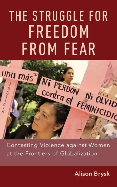 The Struggle for Freedom from Fear: Contesting Violence Against Women at the Frontiers of Globalization by Alison Brysk