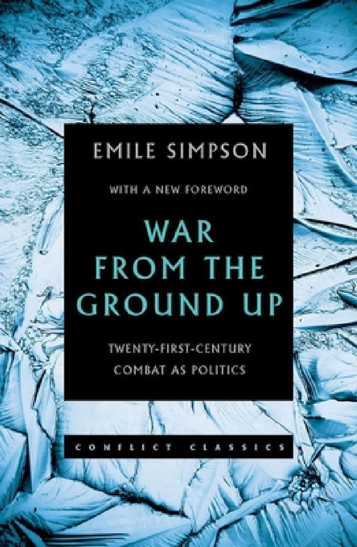 War from the Ground Up: Twenty-First Century Combat as Politics by Emile Simpson