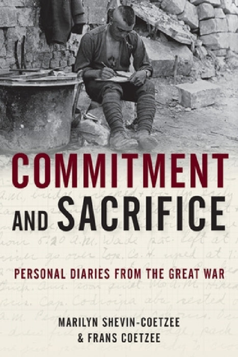 Commitment and Sacrifice: Personal Diaries from the Great War by Marilyn Shevin-Coetzee, Frans Coetzee