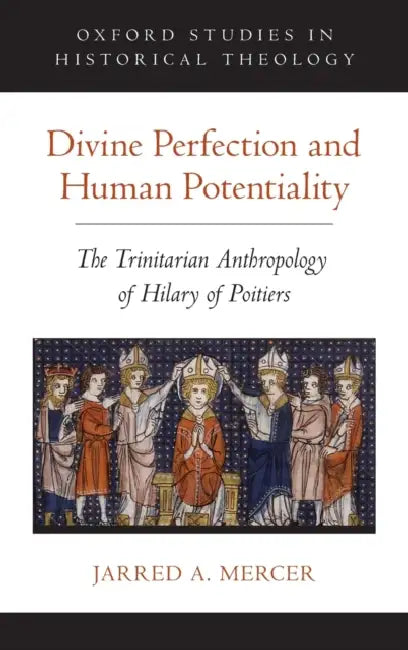 Divine Perfection and Human Potentiality: The Trinitarian Anthropology of Hilary of Poitiers by Jarred A. Mercer