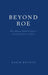 Beyond Roe: Why Abortion Should Be Legal--Even If the Fetus Is a Person by David Boonin