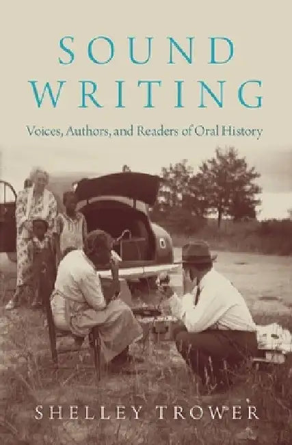 Sound Writing: Voices, Authors, and Readers of Oral History by Shelley Trower