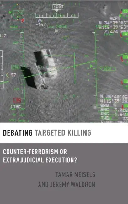 Debating Targeted Killing: Counter-Terrorism or Extrajudicial Execution? by Tamar Meisels, Jeremy Waldron