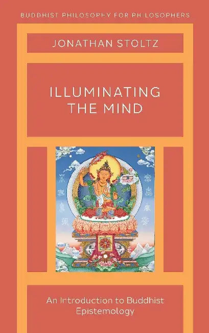 Illuminating the Mind: An Introduction to Buddhist Epistemology by Jonathan Stoltz
