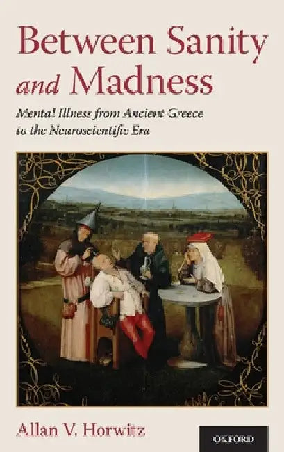 Between Sanity and Madness: Mental Illness from Ancient Greece to the Neuroscientific Era by Allan V. Horwitz