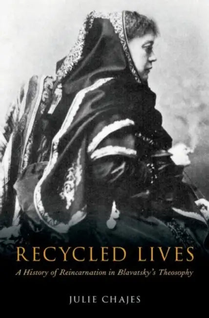 Recycled Lives: A History of Reincarnation in Blavatsky's Theosophy by Julie Chajes