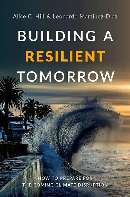 Building a Resilient Tomorrow: How to Prepare for the Coming Climate Disruption by Hill