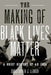 The Making of Black Lives Matter: A Brief History of an Idea by Christopher J. Lebron