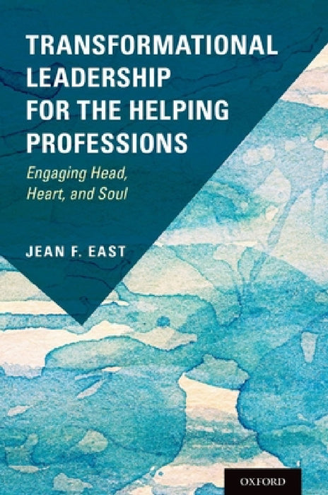 Transformational Leadership for the Helping Professions: Engaging Head, Heart, and Soul by Jean F. East