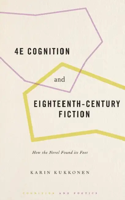 4e Cognition and Eighteenth-Century Fiction: How the Novel Found Its Feet by Karin Kukkonen