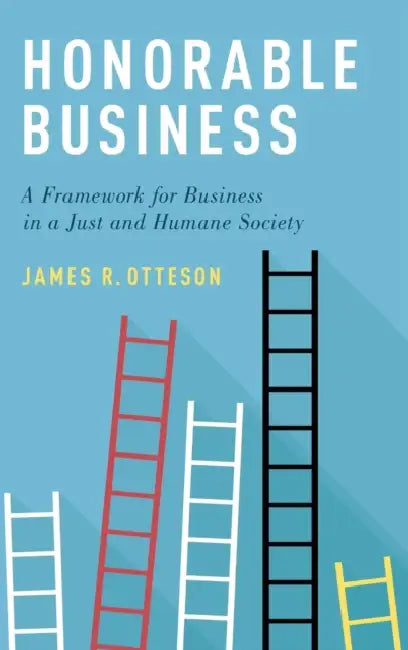 Honorable Business: A Framework for Business in a Just and Humane Society by James R. Otteson