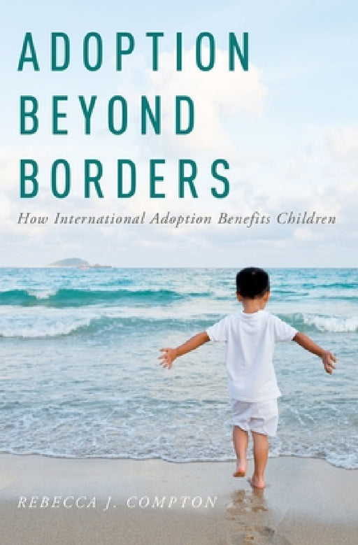 Adoption Beyond Borders: How International Adoption Benefits Children by Rebecca J. Compton