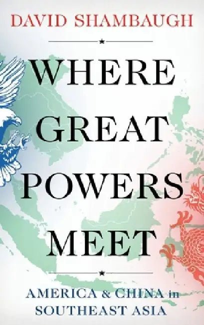 Where Great Powers Meet: America and China in Southeast Asia by David Shambaugh