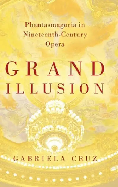 Grand Illusion: Phantasmagoria in Nineteenth-Century Opera by Gabriela Cruz