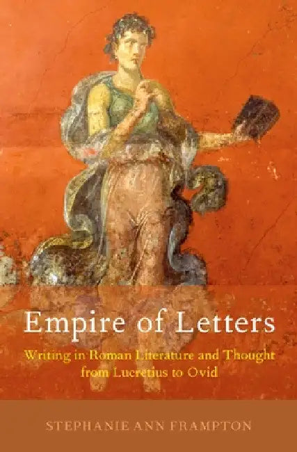 Empire of Letters: Writing in Roman Literature and Thought from Lucretius to Ovid by Stephanie Ann Frampton